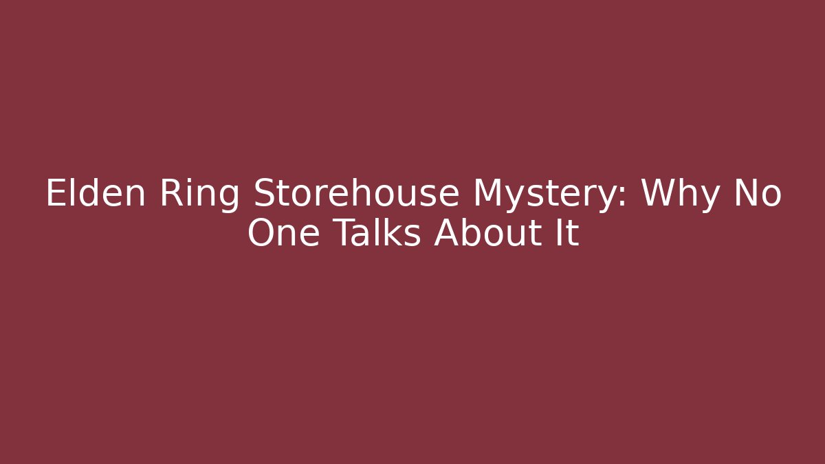 Elden Ring Storehouse Mystery: Why No One Talks About It