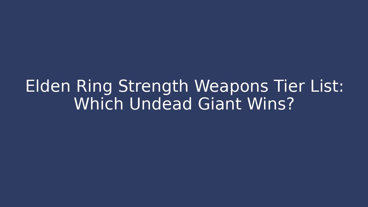Elden Ring Strength Weapons Tier List: Which Undead Giant Wins?