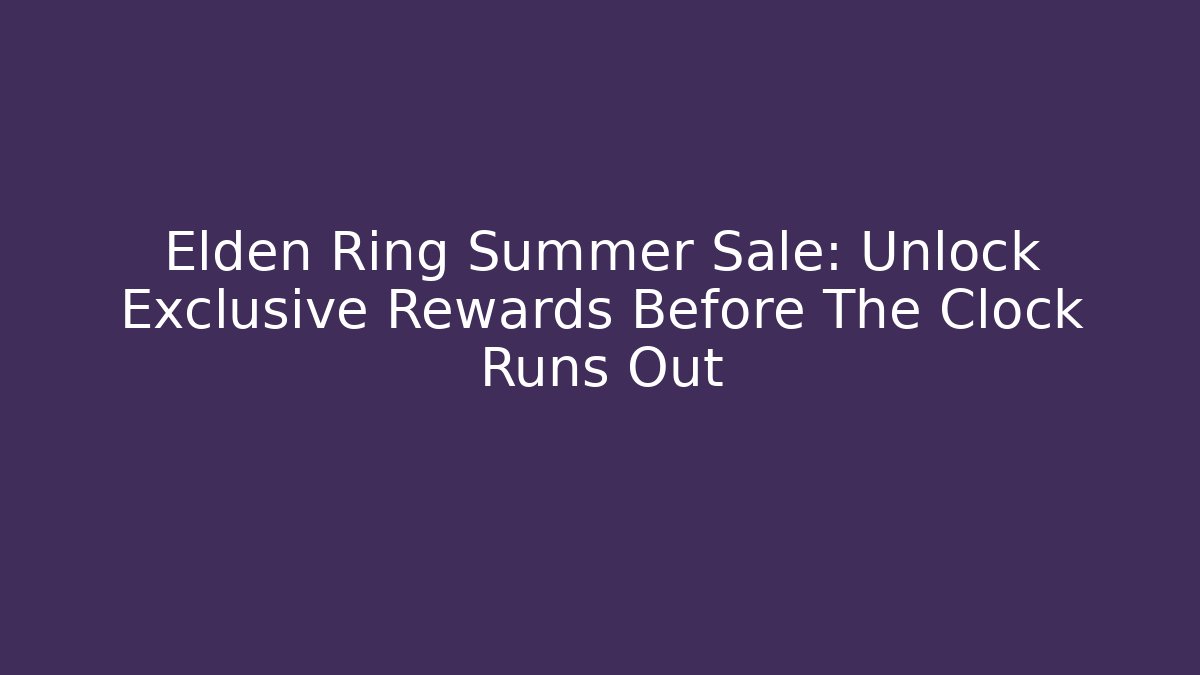Elden Ring Summer Sale: Unlock Exclusive Rewards Before The Clock Runs Out