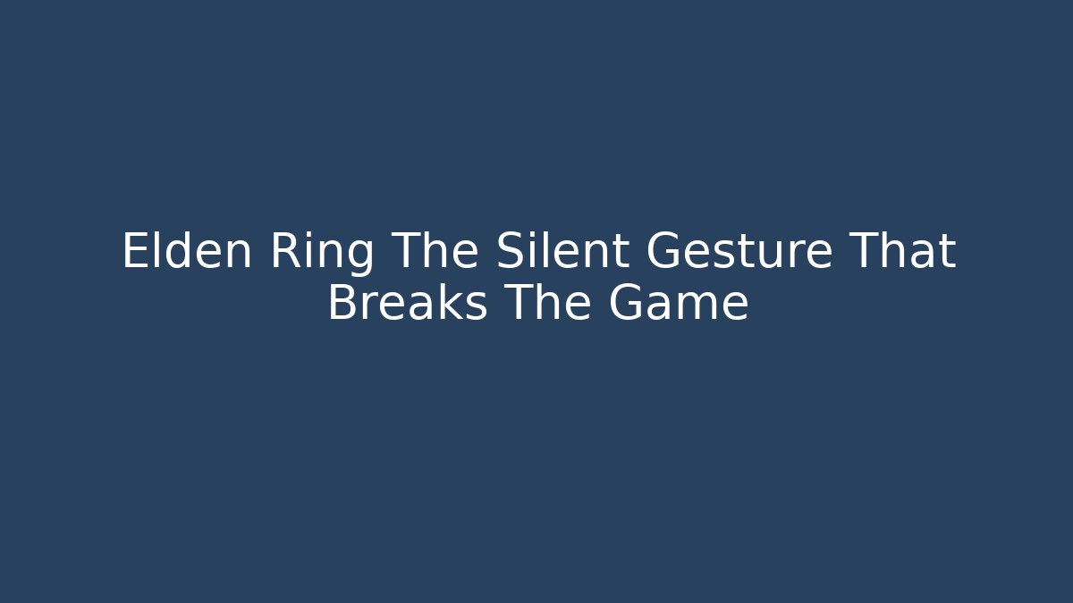 Elden Ring The Silent Gesture That Breaks The Game - Create More Assets