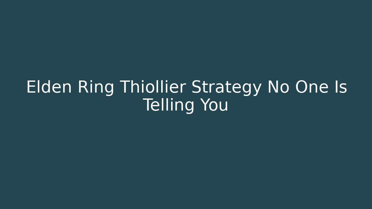 Elden Ring Thiollier Strategy No One Is Telling You