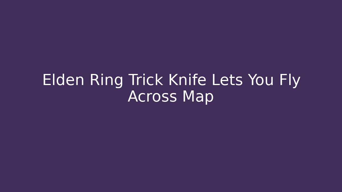 Elden Ring Trick Knife Lets You Fly Across Map