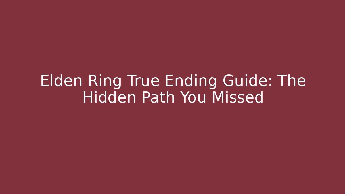 Elden Ring True Ending Guide: The Hidden Path You Missed