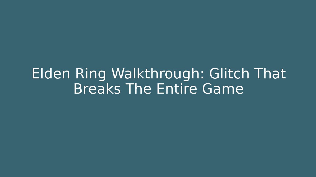 Elden Ring Walkthrough: Glitch That Breaks The Entire Game