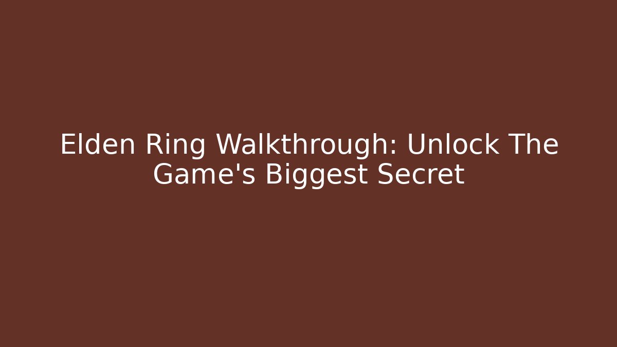 Elden Ring Walkthrough: Unlock The Game's Biggest Secret