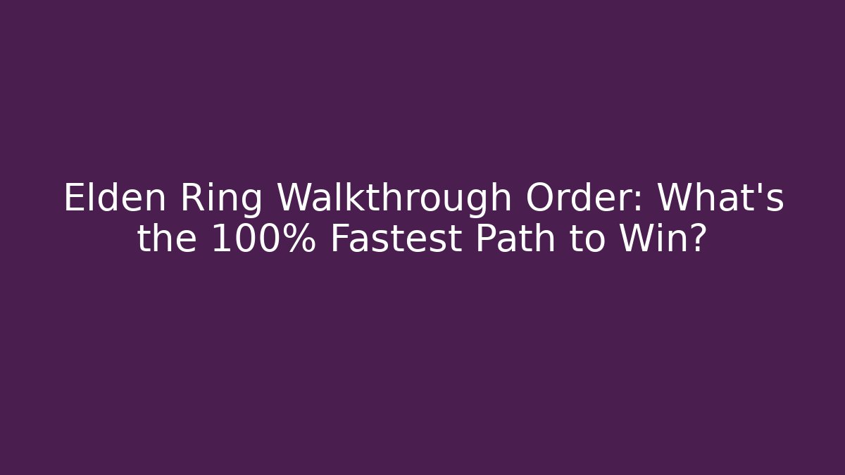 Elden Ring Walkthrough Order: What’s the 100% Fastest Path to Win?