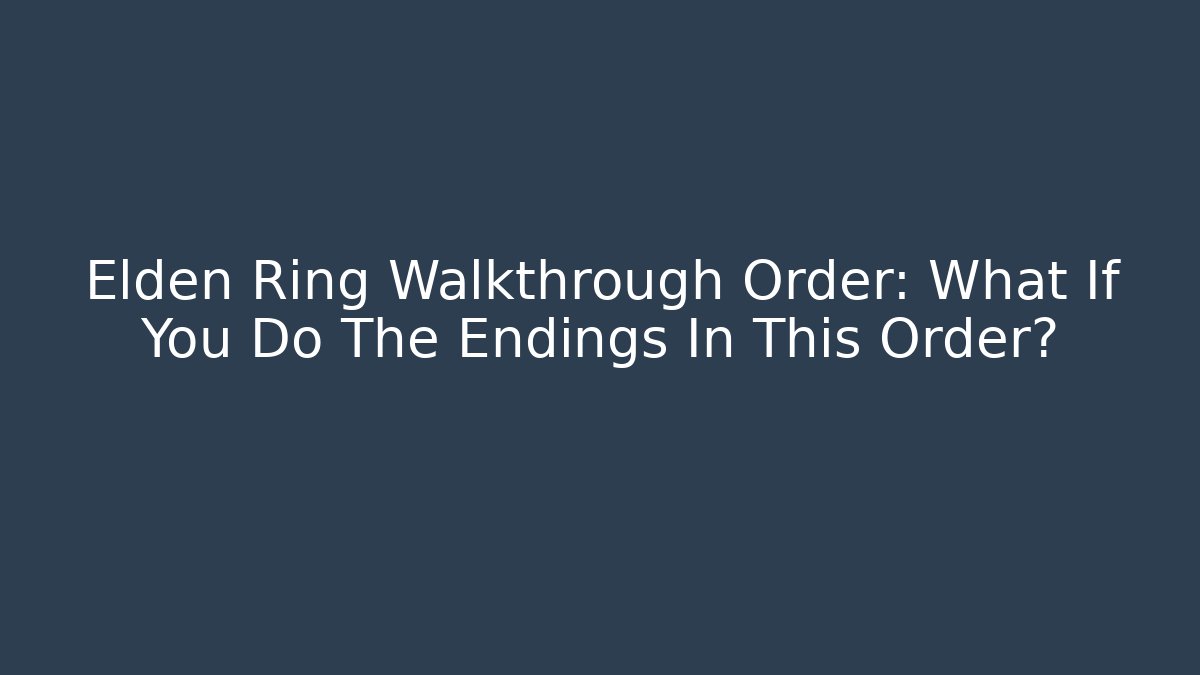 Elden Ring Walkthrough Order: What If You Do The Endings In This Order?