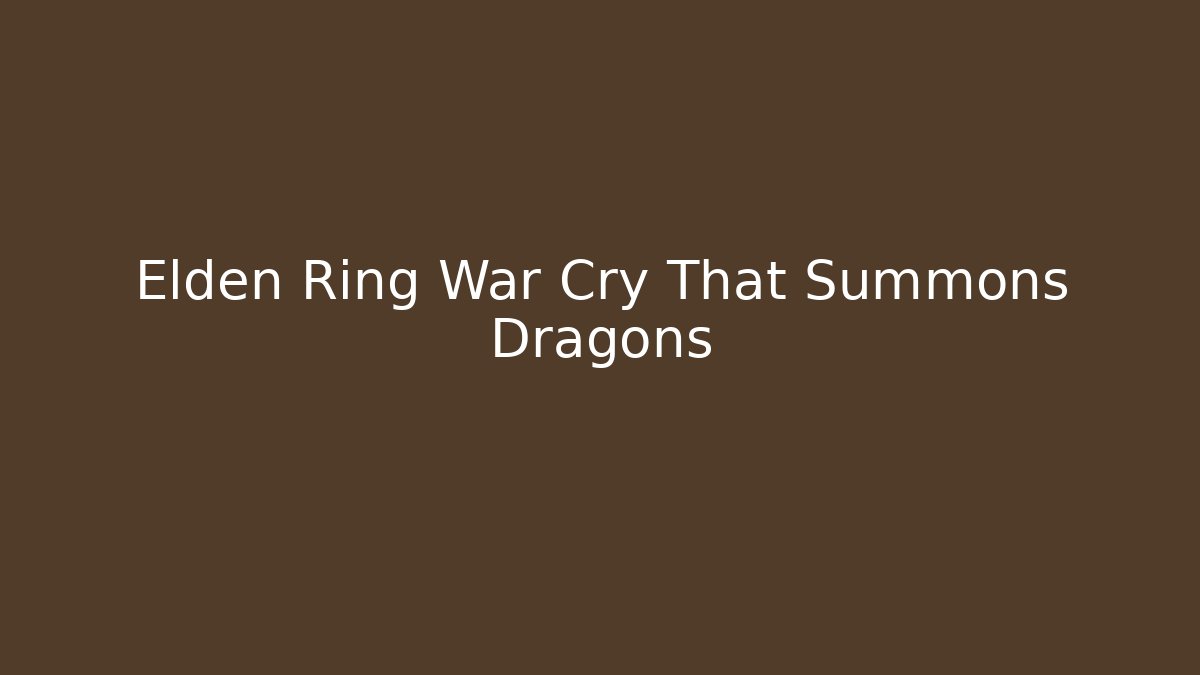 Elden Ring War Cry That Summons Dragons