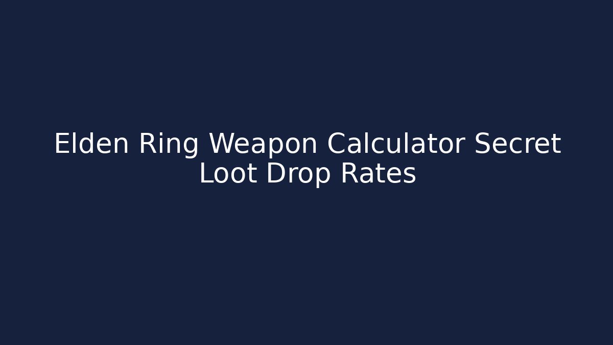 Elden Ring Weapon Calculator Secret Loot Drop Rates