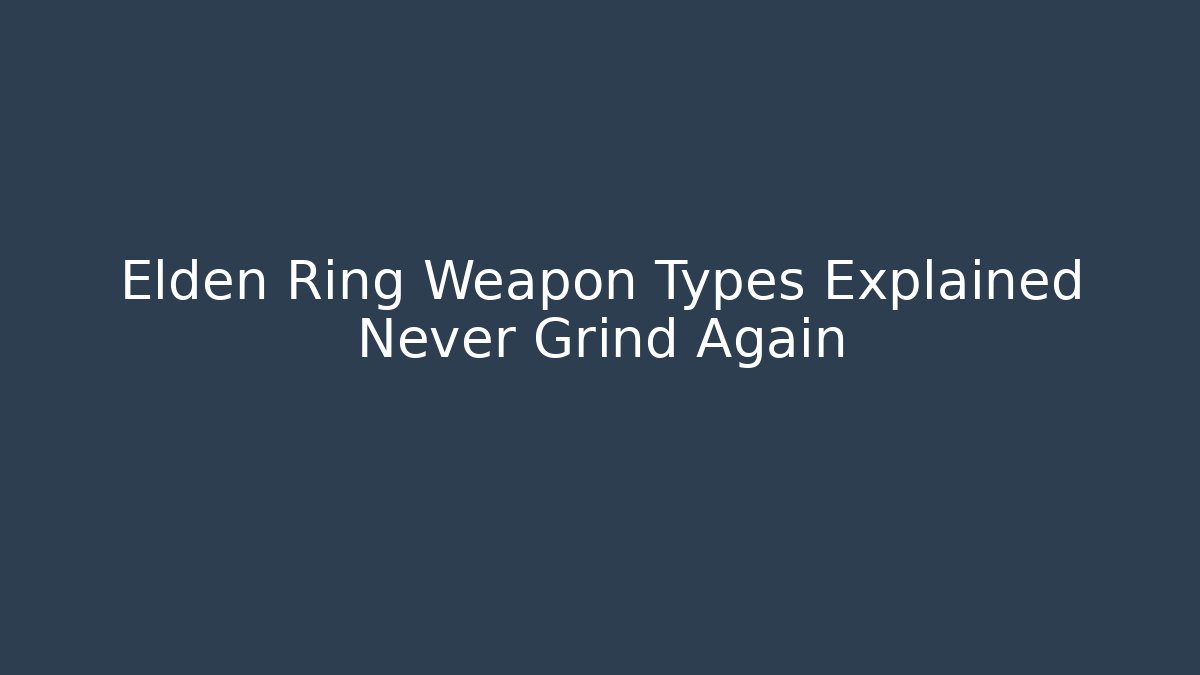 Elden Ring Weapon Types Explained Never Grind Again - Create More Assets