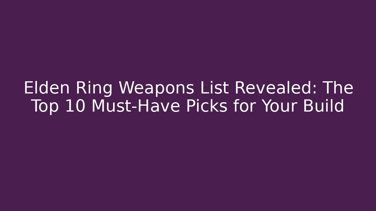 Elden Ring Weapons List Revealed: The Top 10 Must-Have Picks for Your Build