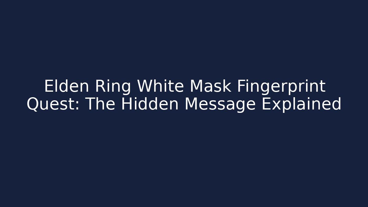 Elden Ring White Mask Fingerprint Quest: The Hidden Message Explained