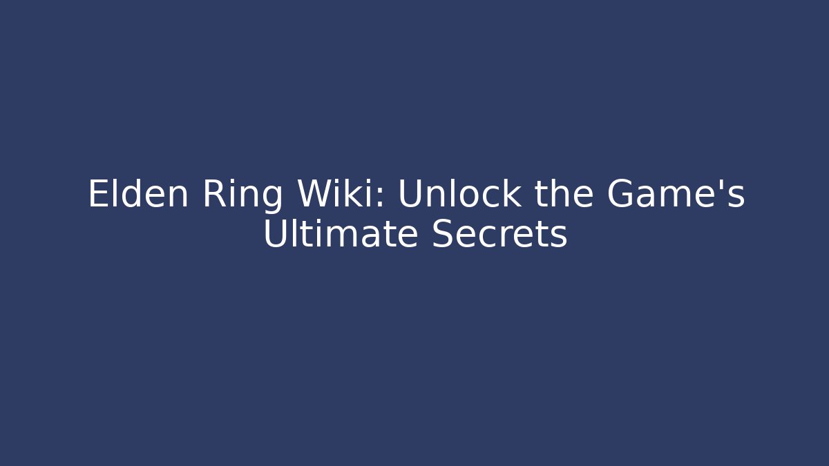 Elden Ring Wiki: Unlock the Game's Ultimate Secrets