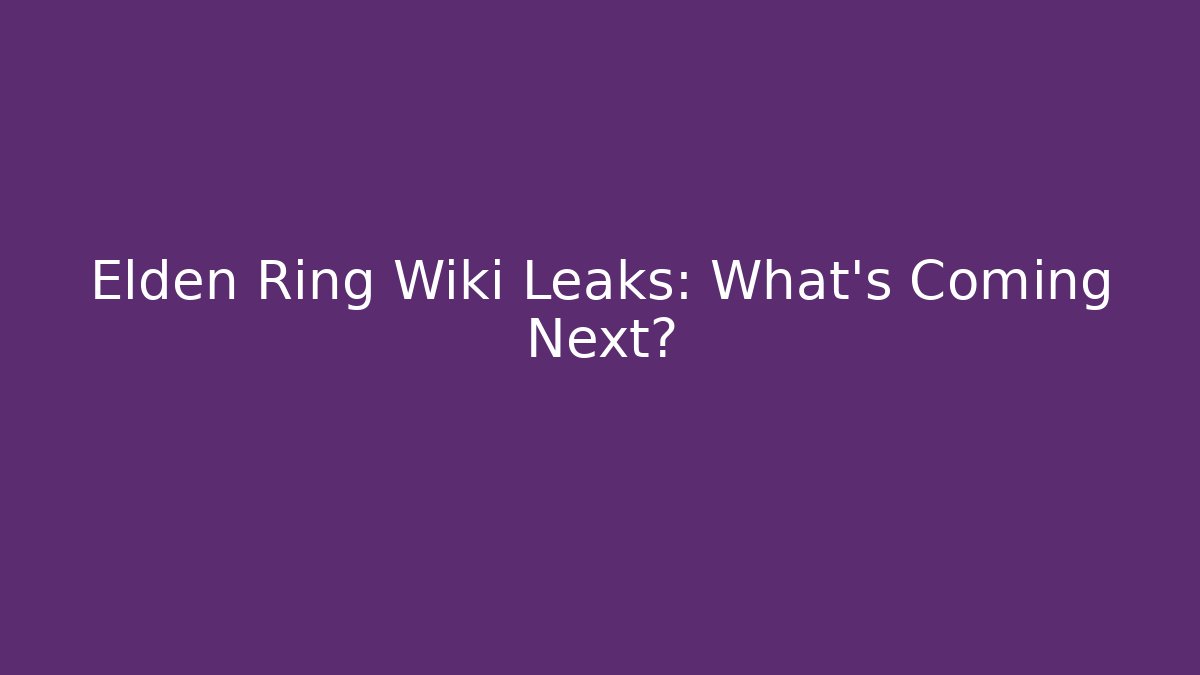 Elden Ring Wiki Leaks: What's Coming Next?
