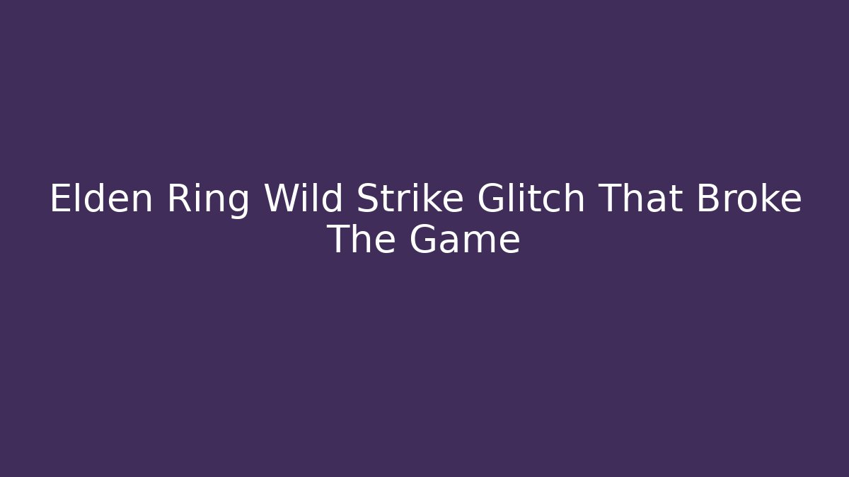 Elden Ring Wild Strike Glitch That Broke The Game - Create More Assets