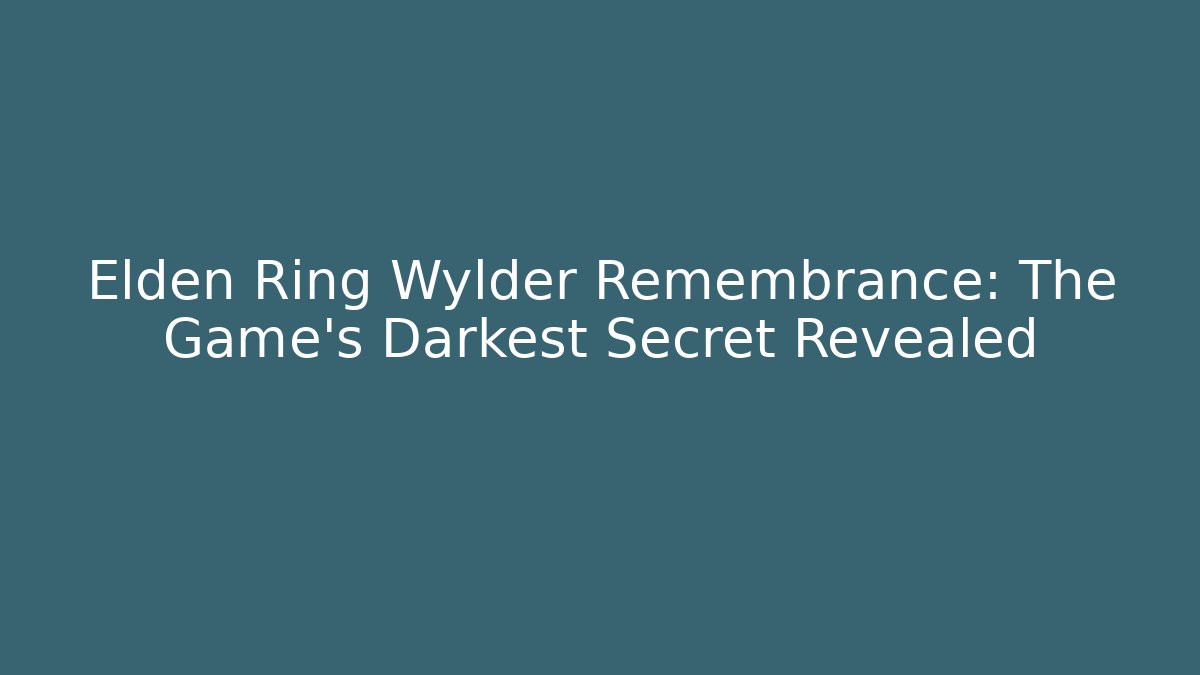 Elden Ring Wylder Remembrance: The Game's Darkest Secret Revealed