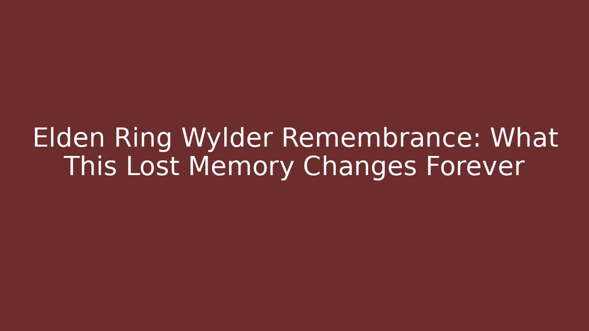 Elden Ring Wylder Remembrance: What This Lost Memory Changes Forever