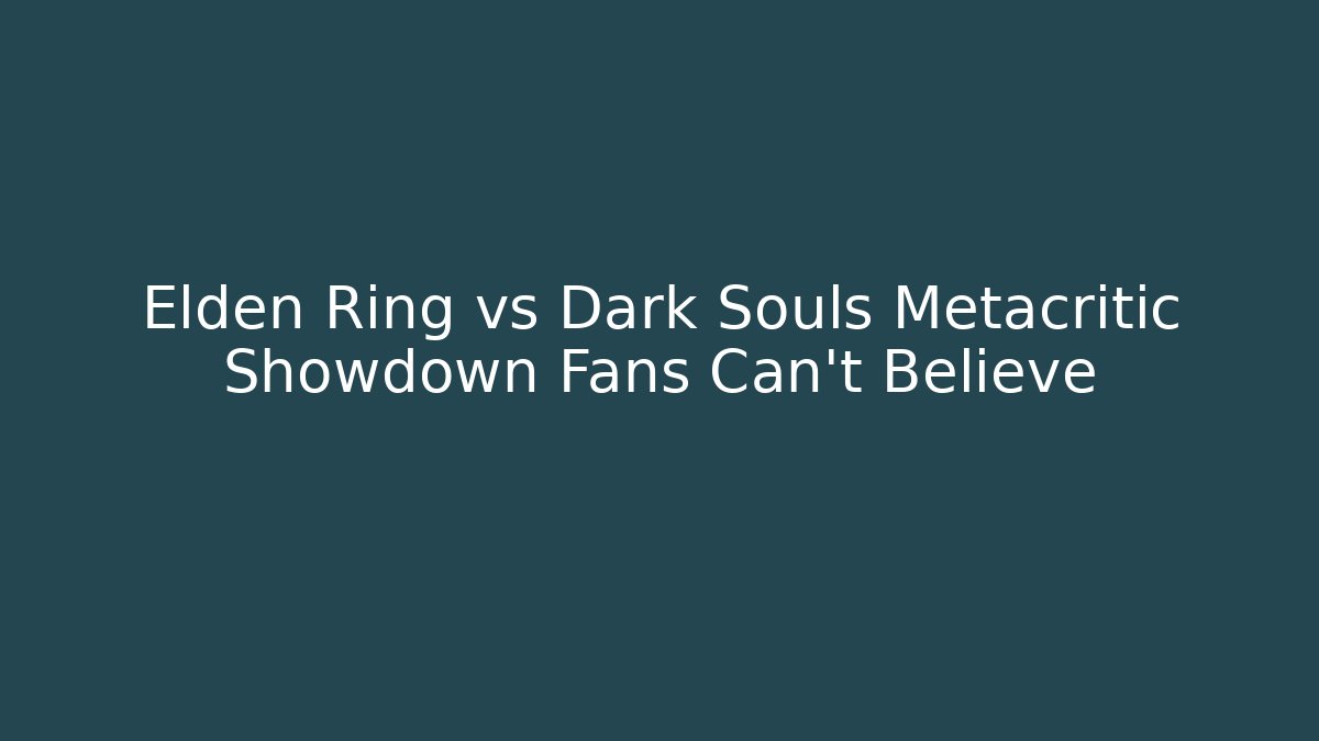 Elden Ring vs Dark Souls Metacritic Showdown Fans Can't Believe