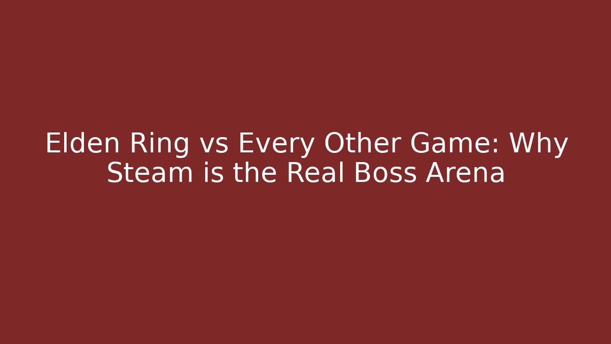 Elden Ring vs Every Other Game: Why Steam is the Real Boss Arena