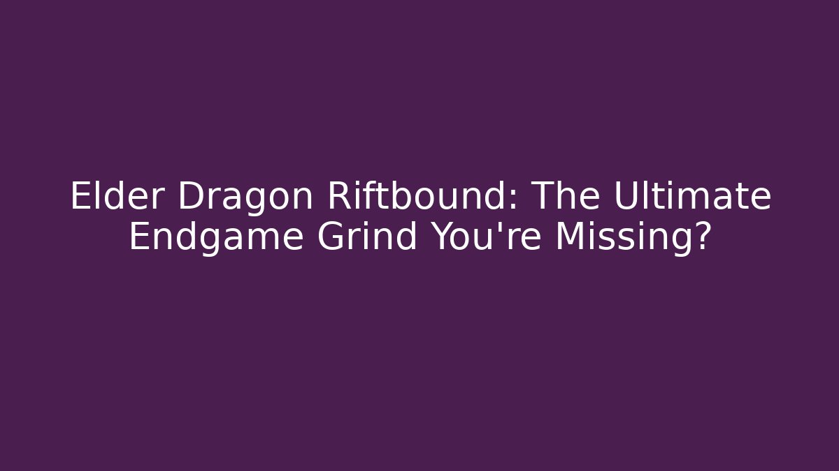 Elder Dragon Riftbound: The Ultimate Endgame Grind You're Missing?