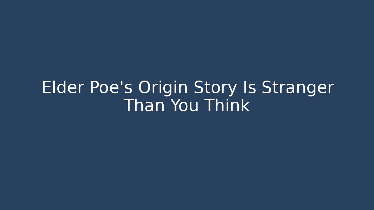 Elder Poe's Origin Story Is Stranger Than You Think