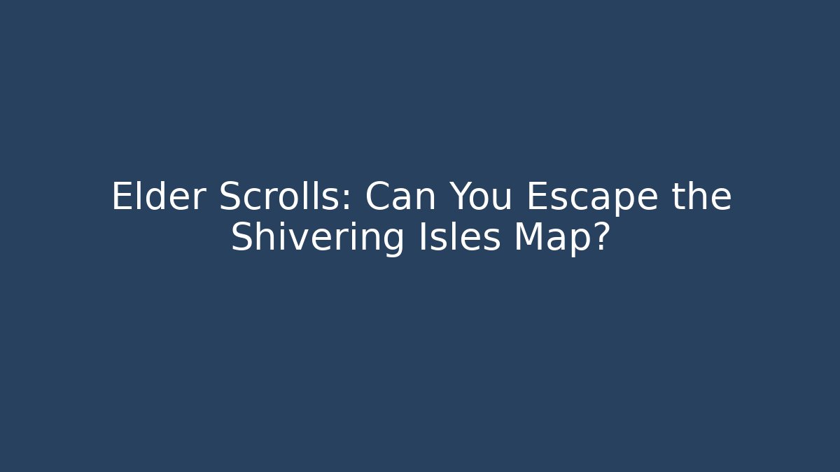 Elder Scrolls: Can You Escape the Shivering Isles Map? - Create More Assets