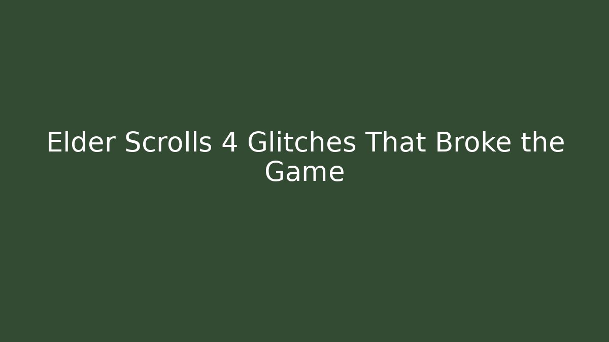 Elder Scrolls 4 Glitches That Broke the Game