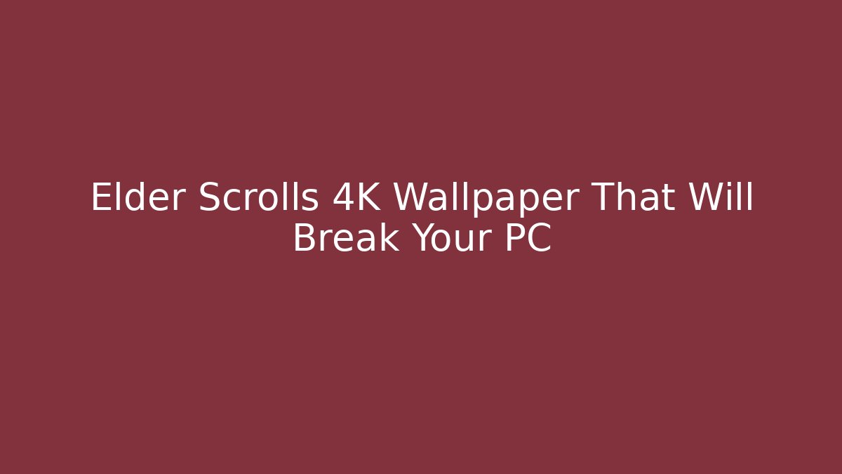 Elder Scrolls 4K Wallpaper That Will Break Your PC - Create More Assets