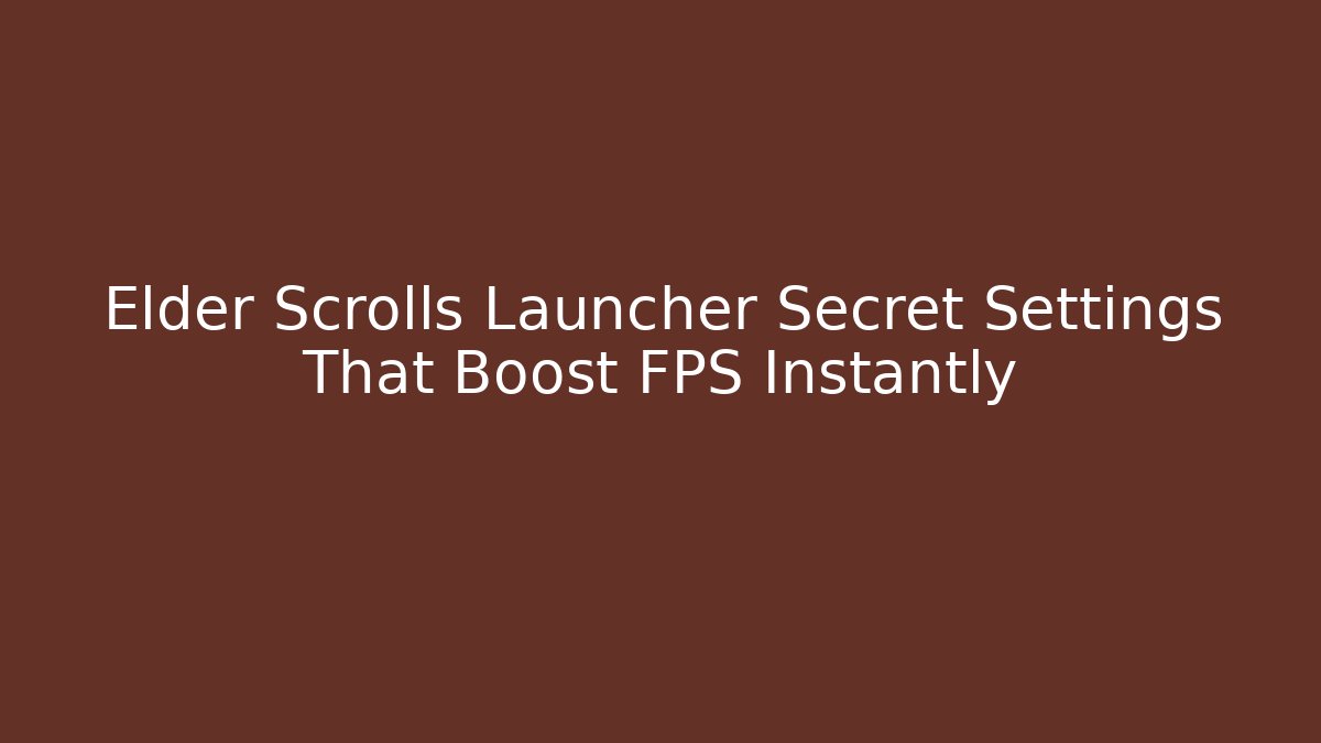 Elder Scrolls Launcher Secret Settings That Boost FPS Instantly