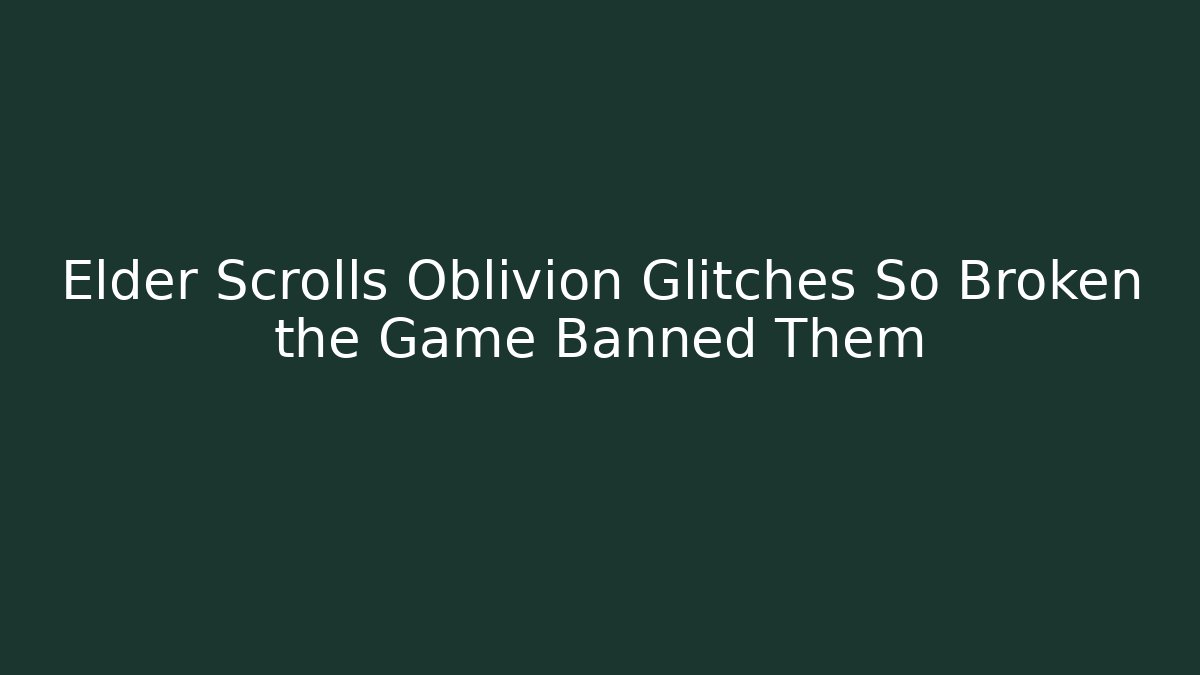 Elder Scrolls Oblivion Glitches So Broken the Game Banned Them