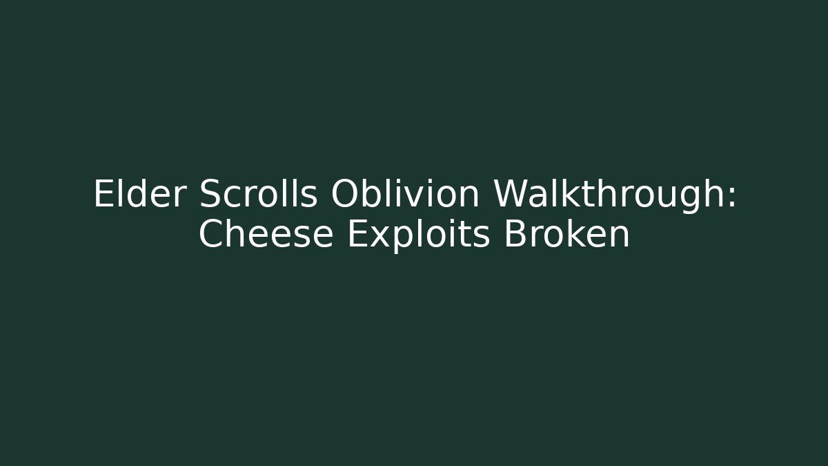 Elder Scrolls Oblivion Walkthrough: Cheese Exploits Broken