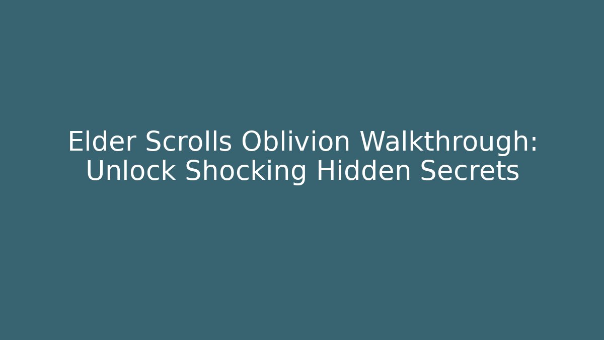 Elder Scrolls Oblivion Walkthrough: Unlock Shocking Hidden Secrets