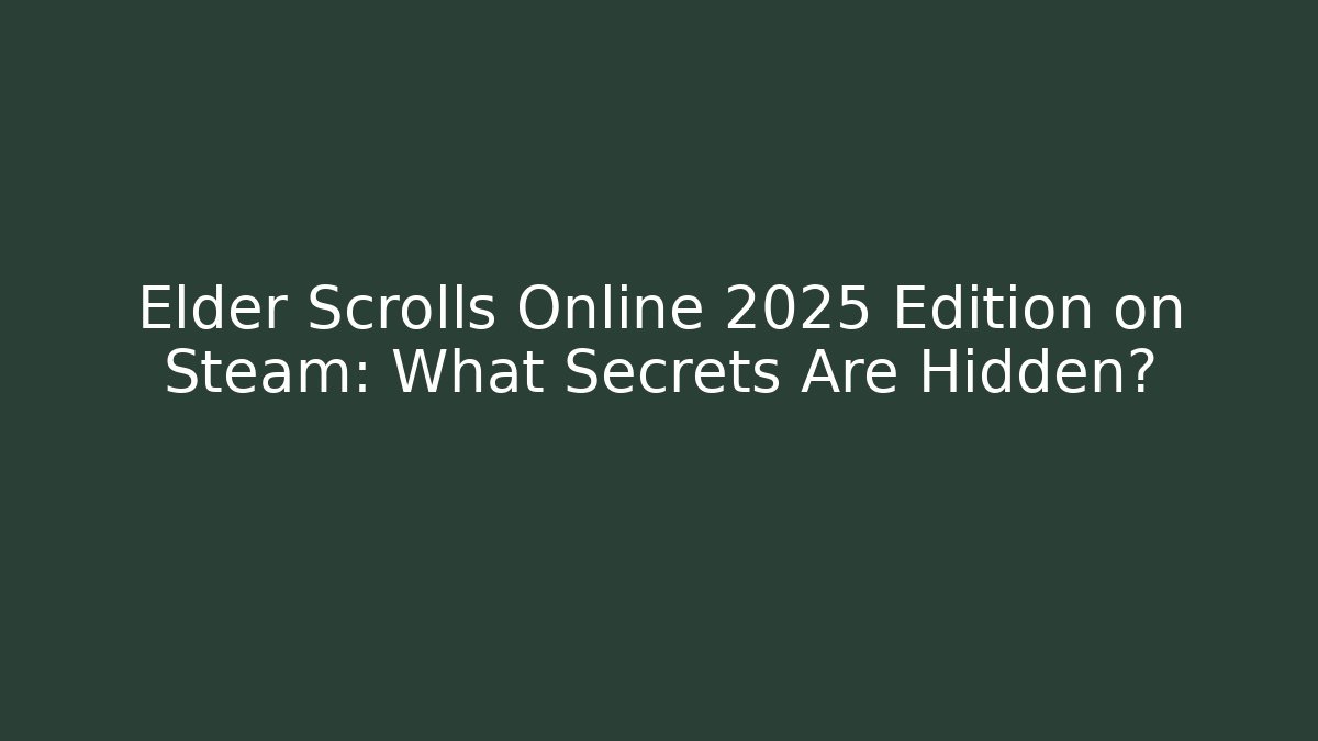 Elder Scrolls Online 2025 Edition on Steam: What Secrets Are Hidden?