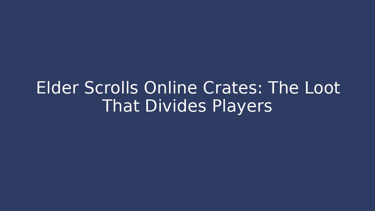 Elder Scrolls Online Crates: The Loot That Divides Players - Create More Assets