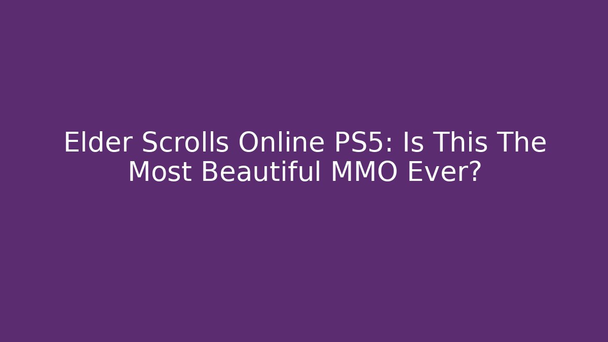 Elder Scrolls Online PS5: Is This The Most Beautiful MMO Ever?