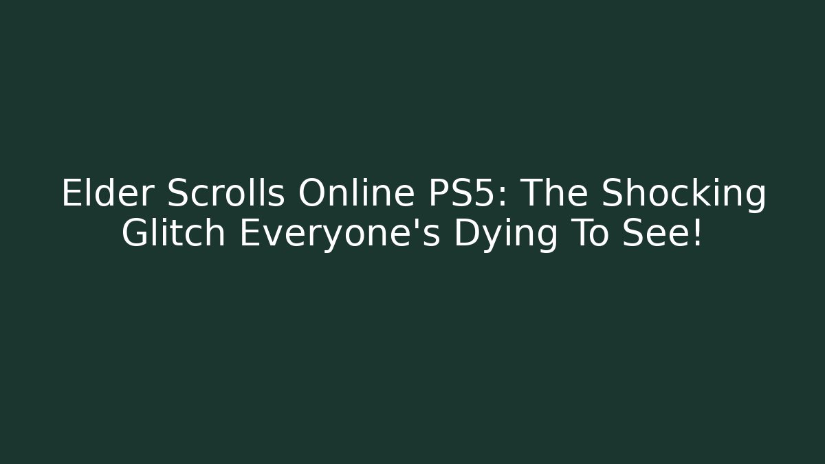 Elder Scrolls Online PS5: The Shocking Glitch Everyone’s Dying To See!