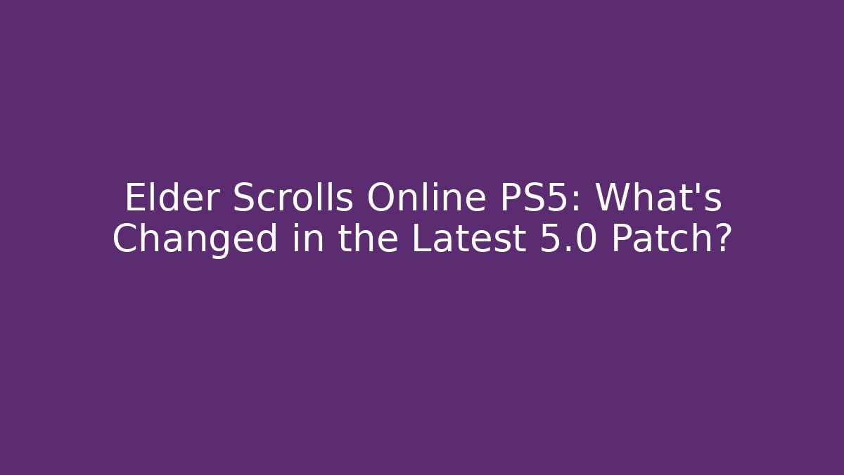 Elder Scrolls Online PS5: What’s Changed in the Latest 5.0 Patch? - Create More Assets