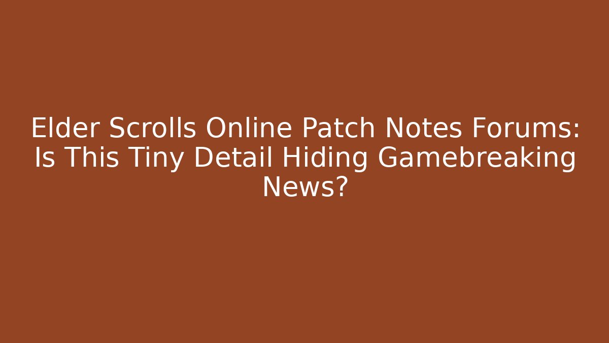 Elder Scrolls Online Patch Notes Forums: Is This Tiny Detail Hiding Gamebreaking News? - Create More Assets