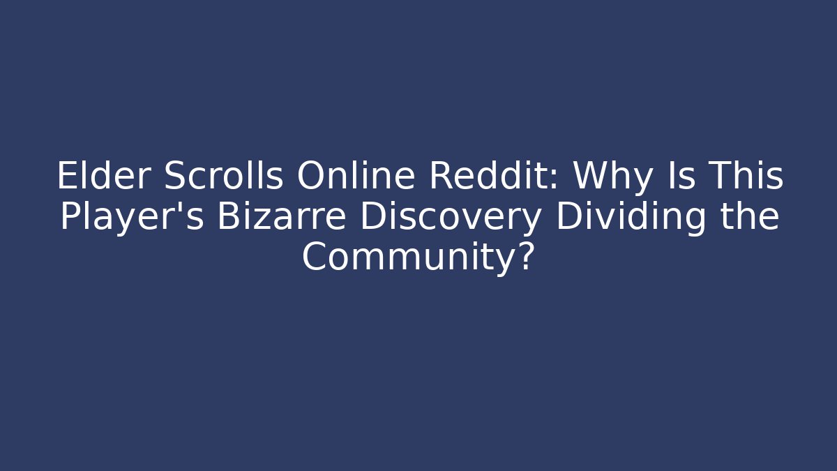 Elder Scrolls Online Reddit: Why Is This Player's Bizarre Discovery Dividing the Community?