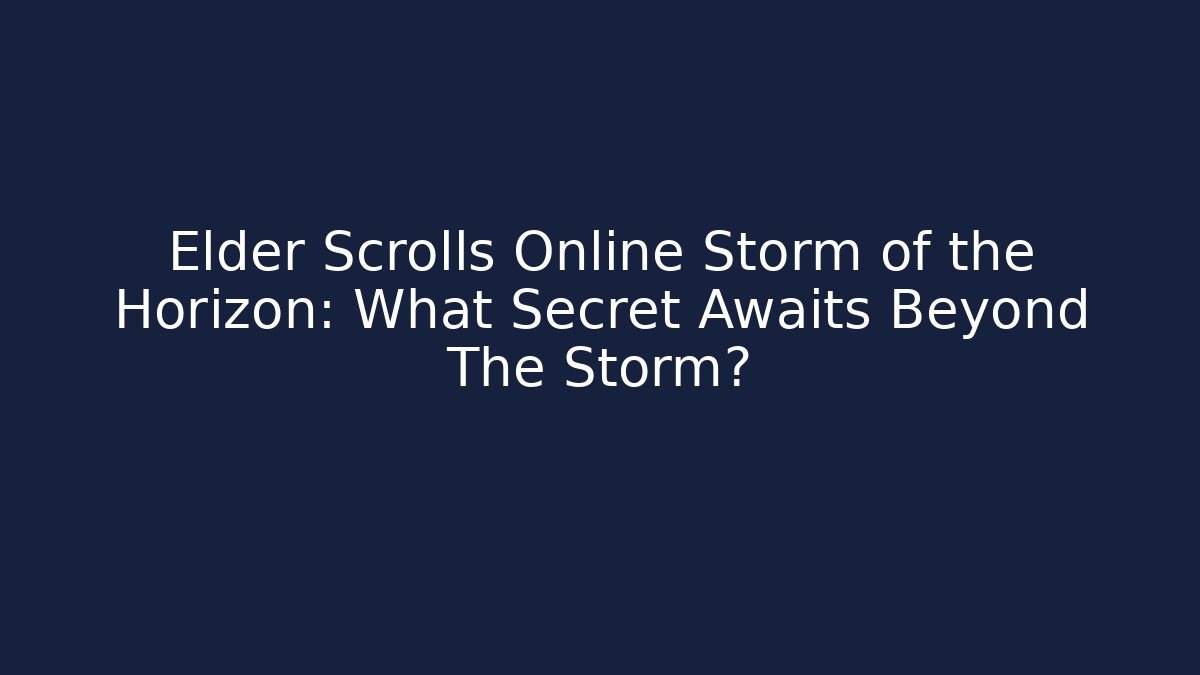 Elder Scrolls Online Storm of the Horizon: What Secret Awaits Beyond The Storm?