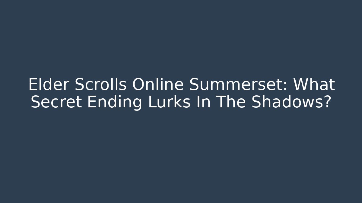 Elder Scrolls Online Summerset: What Secret Ending Lurks In The Shadows?