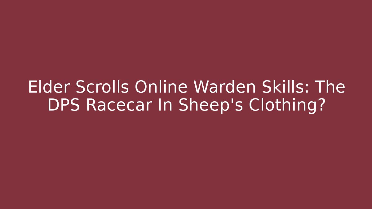 Elder Scrolls Online Warden Skills: The DPS Racecar In Sheep's Clothing?
