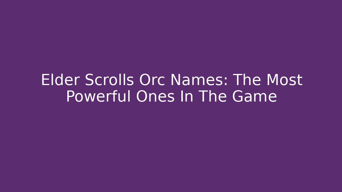Elder Scrolls Orc Names: The Most Powerful Ones In The Game