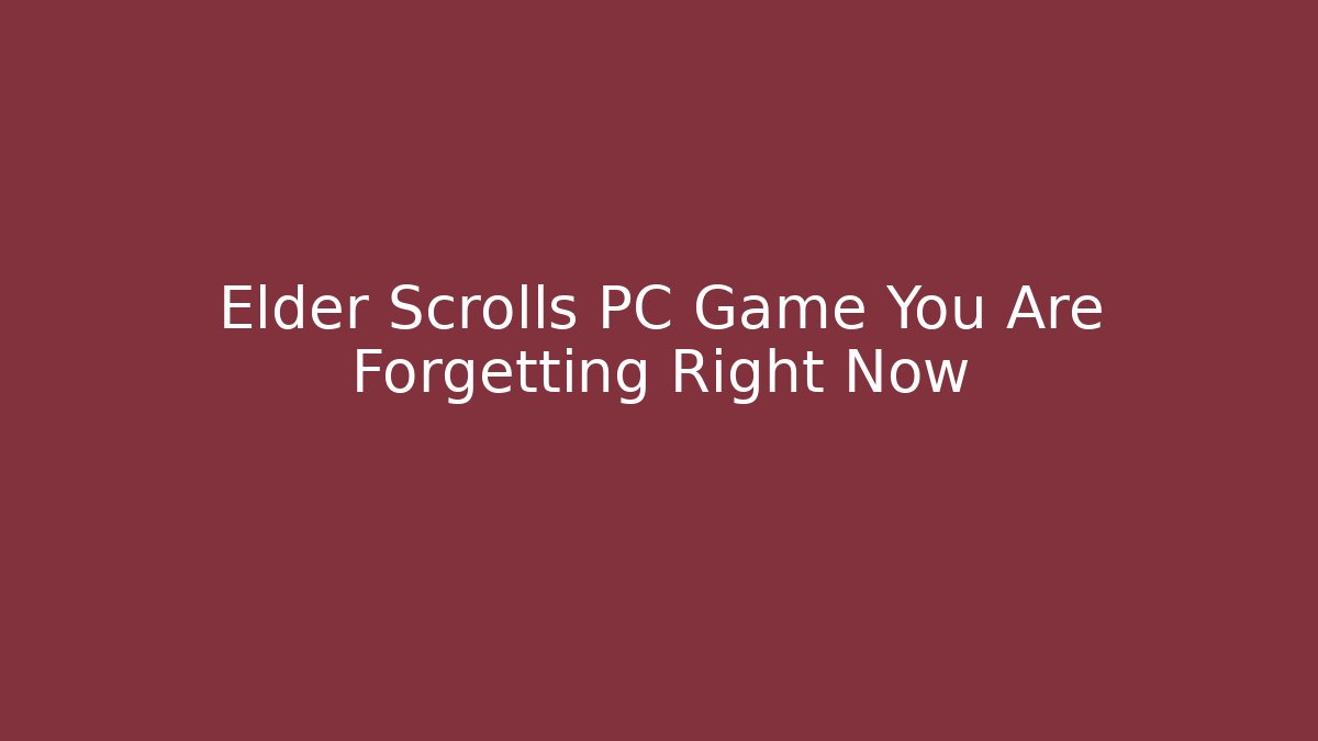 Elder Scrolls PC Game You Are Forgetting Right Now - Create More Assets