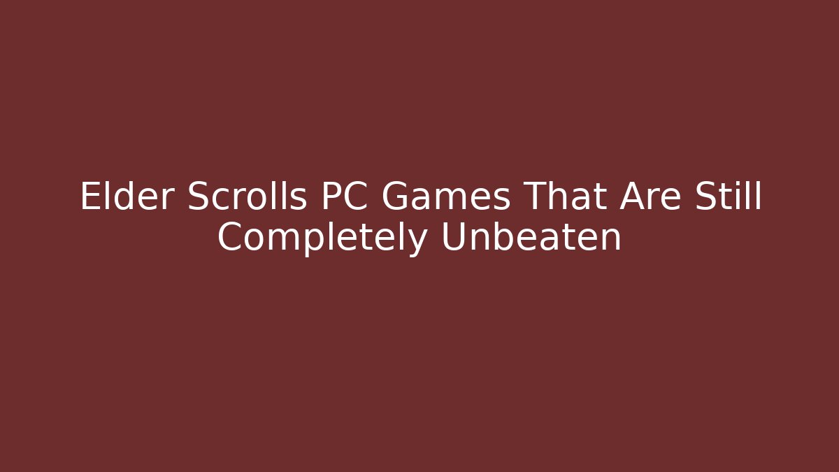 Elder Scrolls PC Games That Are Still Completely Unbeaten