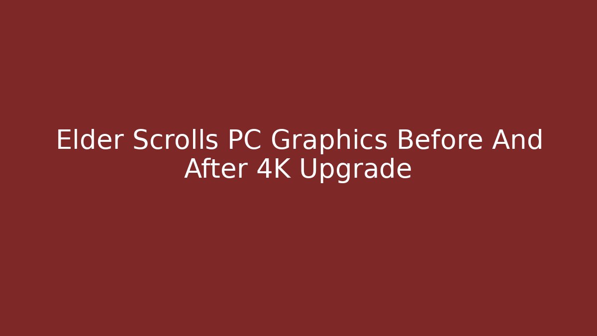 Elder Scrolls PC Graphics Before And After 4K Upgrade