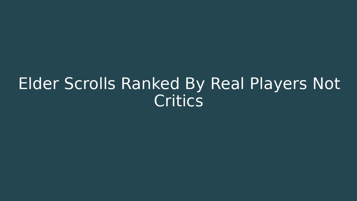 Elder Scrolls Ranked By Real Players Not Critics