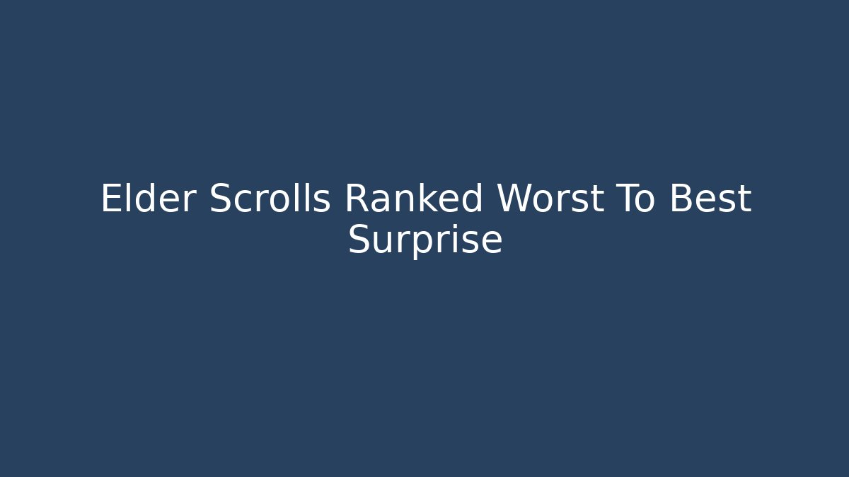 Elder Scrolls Ranked Worst To Best Surprise