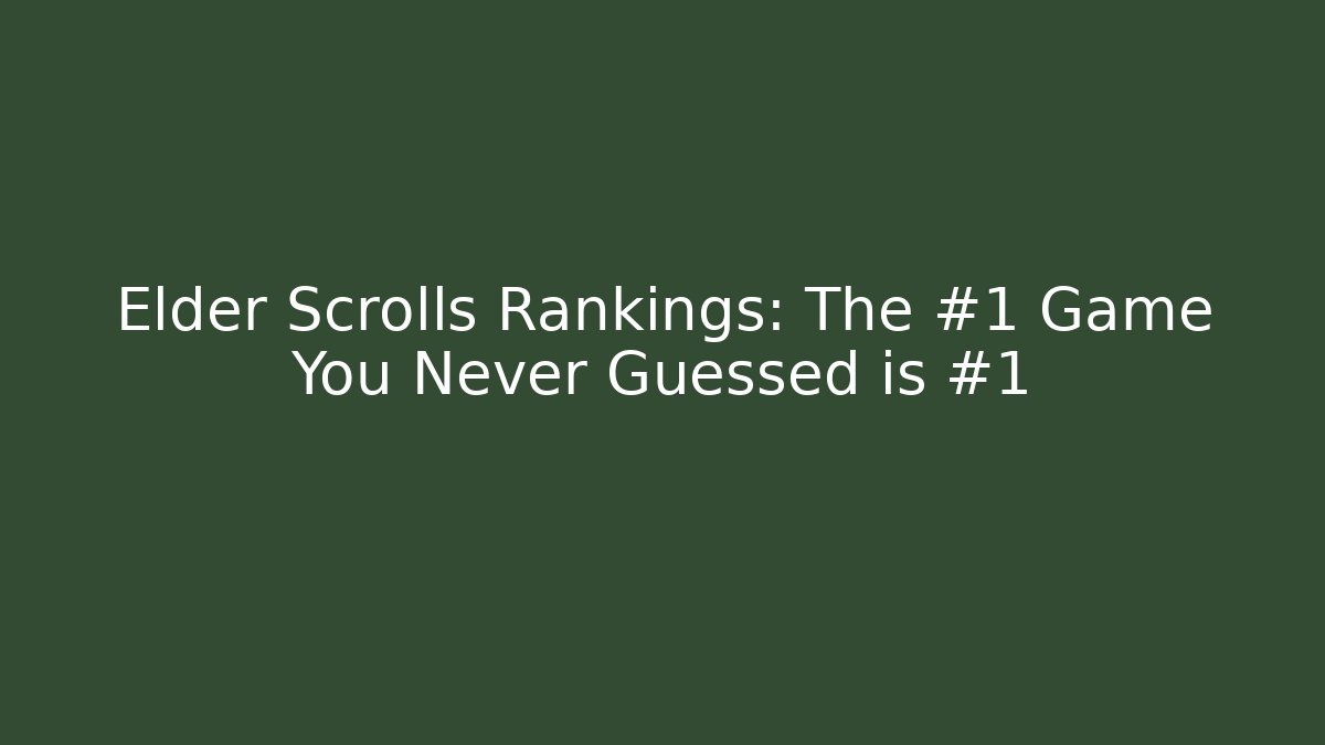 Elder Scrolls Rankings: The #1 Game You Never Guessed is #1