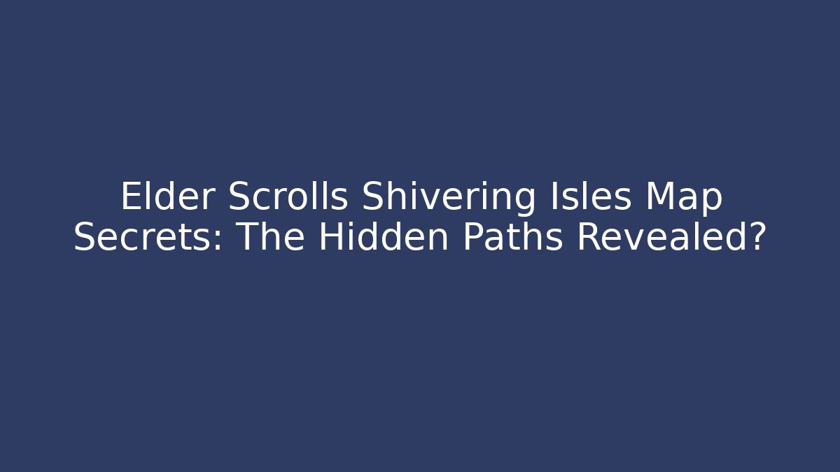 Elder Scrolls Shivering Isles Map Secrets: The Hidden Paths Revealed? - Create More Assets